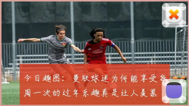 今日趣图：曼联球迷为何能享受每周一次的过年乐趣真是让人羡慕