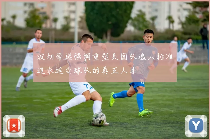 波切蒂诺强调重塑美国队选人标准追求适合球队的真正人才