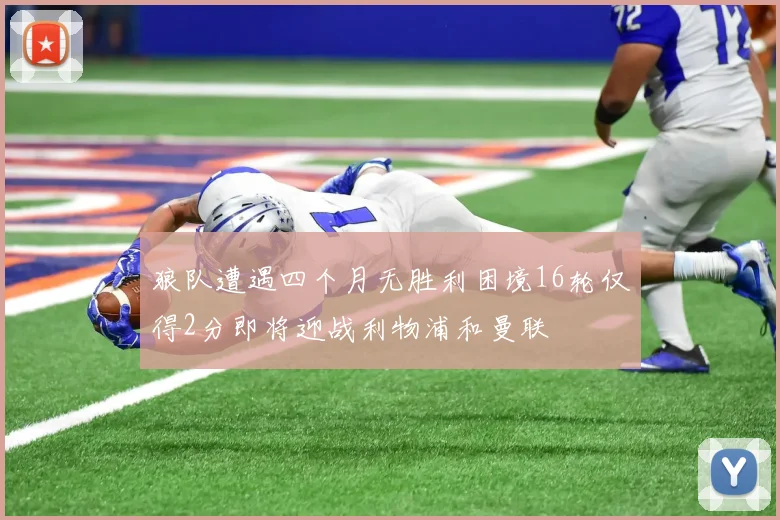 狼队遭遇四个月无胜利困境16轮仅得2分即将迎战利物浦和曼联