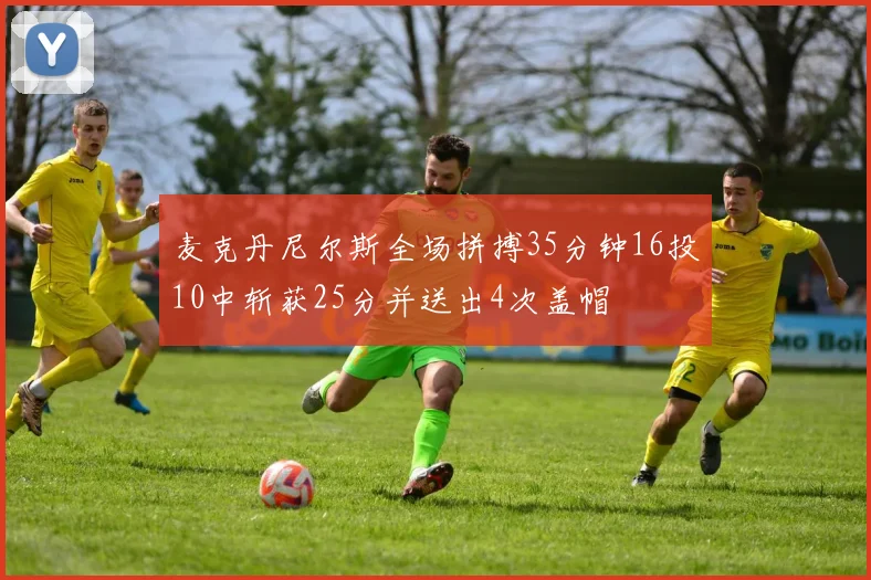 麦克丹尼尔斯全场拼搏35分钟16投10中斩获25分并送出4次盖帽