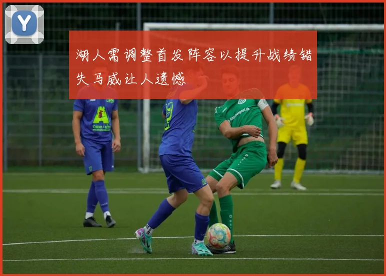 湖人需调整首发阵容以提升战绩错失马威让人遗憾