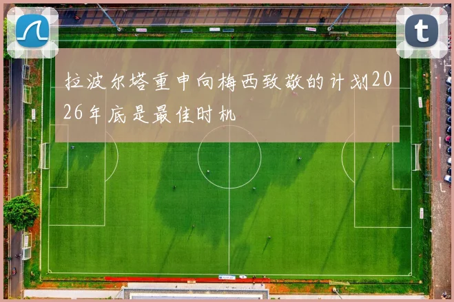 拉波尔塔重申向梅西致敬的计划2026年底是最佳时机