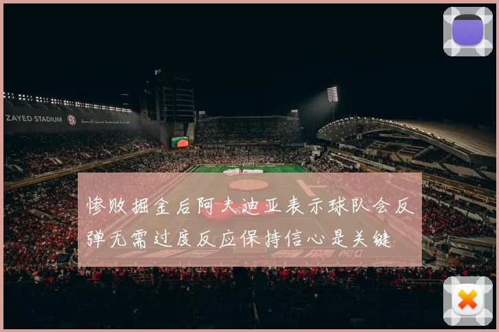 惨败掘金后阿夫迪亚表示球队会反弹无需过度反应保持信心是关键