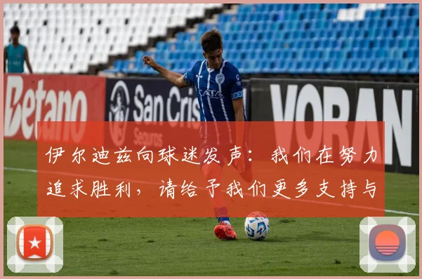 伊尔迪兹向球迷发声：我们在努力追求胜利，请给予我们更多支持与鼓励