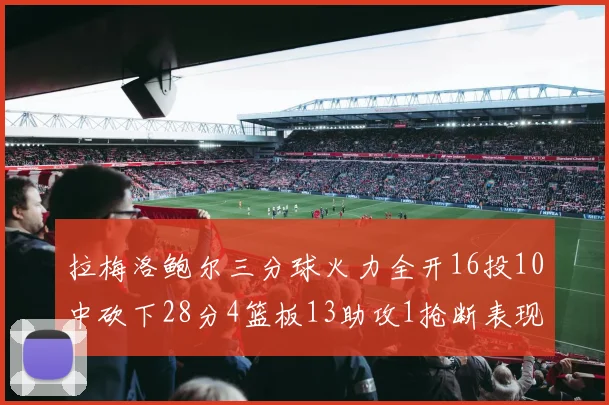 拉梅洛鲍尔三分球火力全开16投10中砍下28分4篮板13助攻1抢断表现惊艳