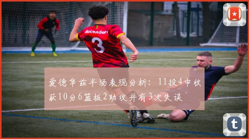 爱德华兹半场表现分析：11投4中收获10分6篮板2助攻并有3次失误