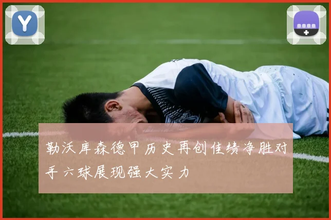 勒沃库森德甲历史再创佳绩净胜对手六球展现强大实力