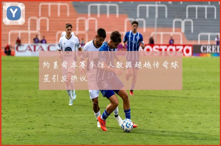 约基奇本赛季惊人数据超越传奇球星引发热议