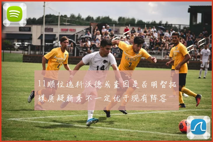 11顺位选科沃德或奎因是否明智拓媒质疑新秀不一定优于现有阵容