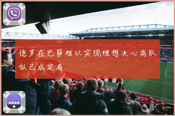 德罗在巴萨难以实现理想决心离队似已成定局