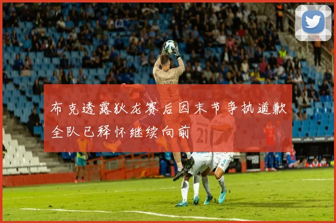 布克透露狄龙赛后因末节争执道歉全队已释怀继续向前
